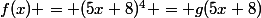 f(x) = (5x+8)^4 = g(5x+8)