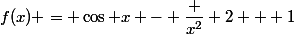 f(x) = \cos x - \dfrac {x^2} 2 + 1