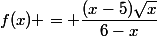 f(x) = \dfrac{(x-5)\sqrt{x}}{6-x}