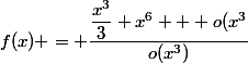 f(x) = \dfrac{\dfrac{x^3}{3}+x^6 + o(x^3}{o(x^3)}