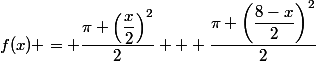 f(x) = \dfrac{\pi \left(\dfrac{x}{2}\right)^2}{2} + \dfrac{\pi \left(\dfrac{8-x}{2}\right)^2}{2}