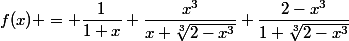f(x) = \dfrac{1}{1+x}+\dfrac{x^3}{x+\sqrt[3]{2-x^3}}+\dfrac{2-x^3}{1+\sqrt[3]{2-x^3}}