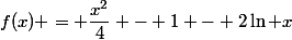 f(x) = \dfrac{x^2}{4} - 1 - 2\ln x