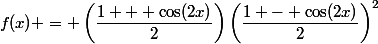 f(x) = \left(\dfrac{1 + \cos(2x)}{2}\right)\left(\dfrac{1 - \cos(2x)}{2}\right)^2