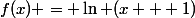 f(x) = \ln (x + 1)