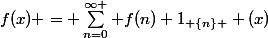 f(x) = \sum_{n=0}^{\infty } f(n) 1_{ \{n\} } (x)