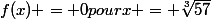 f(x) = 0\ pour\ x = \sqrt[3]{57}