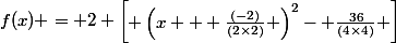 f(x) = 2 \begin{bmatrix} \left(x + \frac{(-2)}{(2\times2)} \right)^{2}- \frac{36}{(4\times4)} \end{bmatrix}