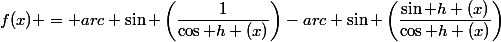 f(x) = arc \sin \left(\dfrac{1}{\cos h (x)}\right)-arc \sin \left(\dfrac{\sin h (x)}{\cos h (x)}\right)