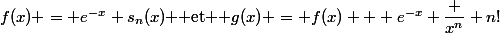 f(x) = e^{-x} s_n(x) $ et $ g(x) = f(x) + e^{-x} \dfrac {x^n} {n!}