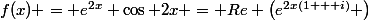 f(x) = e^{2x} \cos 2x = Re \left(e^{2x(1 + i)} \right)