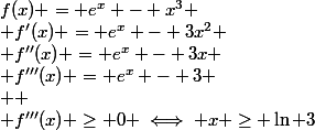 f(x) = e^x - x^3
 \\ f'(x) = e^x - 3x^2
 \\ f''(x) = e^x - 3x
 \\ f'''(x) = e^x - 3
 \\ 
 \\ f'''(x) \ge 0 \iff x \ge \ln 3