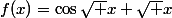 x>0,\;f(x)=\cos\sqrt x+\sqrt x\;\sin\sqrt x