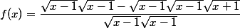 f(x)=\dfrac{\sqrt{x-1}\sqrt{x-1}-\sqrt{x-1}\sqrt{x-1}\sqrt{x+1}}{\sqrt{x-1}\sqrt{x-1}}