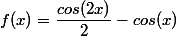 f(x)=\dfrac{cos(2x)}{2}-cos(x)