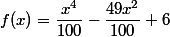 f(x)=\dfrac{x^4}{100}-\dfrac{49x^2}{100}+6
