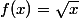 f(x)=\sqrt{x}