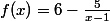 f(x)=6-\frac{5}{x-1}