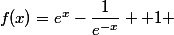 f(x)=e^x-\dfrac{1}{e^{-x}} +1 