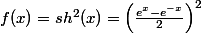 f(x)=sh^2(x)=\left(\frac{e^x-e^{-x}}{2}\right)^2