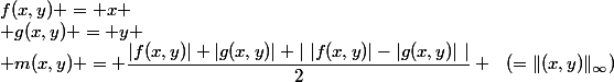 f(x,y) = x \\ g(x,y) = y \\ m(x,y) = \dfrac{|f(x,y)|+|g(x,y)|+|~|f(x,y)|-|g(x,y)|~|}{2} ~~(=\|(x,y)\|_{\infty})