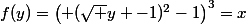 f(y)=\left( (\sqrt y -1)^2-1\right)^3=x