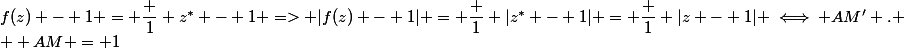 f(z) - 1 = \dfrac 1 {z^* - 1} => |f(z) - 1| = \dfrac 1 {|z^* - 1|} = \dfrac 1 {|z - 1|} \iff AM' .
 \\  AM = 1
