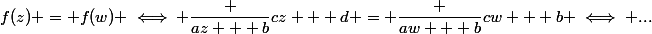 f(z) = f(w) \iff \dfrac {az + b}{cz + d} = \dfrac {aw + b}{cw + b} \iff ...