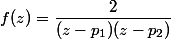 f(z)=\dfrac2{(z-p_1)(z-p_2)}