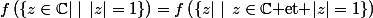 f\left(\{z\in\C|\mid\,|z|=1\}\right)=f\left(\{z|\mid\,z\in\C\text{ et }|z|=1\}\right)