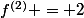 f^{(2)} = 2