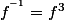 f^{^{-1}}=f^{3}