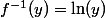 f^{-1}(y)=\ln(y)