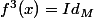 f^{3}(x)=Id_{M}