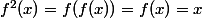 f^2(x)=f(f(x))=f(x)=x