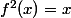f^2(x)=x