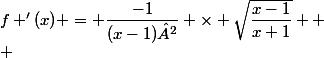 f '(x) = \dfrac{-1}{(x-1)²} \times \sqrt{\dfrac{x-1}{x+1}} 
 \\ 