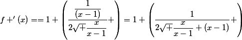 f '(x)=\right)=1+\left(\dfrac{\dfrac{1}{(x-1)}}{2\sqrt {\dfrac{x}{x-1}}} \right)=1+\left(\dfrac{1}{2\sqrt {\dfrac{x}{x-1}} (x-1)} \right)