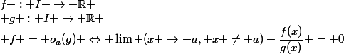 f : I \to \R \\ g : I \to \R \\ f = o_a(g) \Leftrightarrow \lim (x \to a, x \neq a) \dfrac{f(x)}{g(x)} = 0