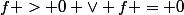 f > 0 \vee f = 0