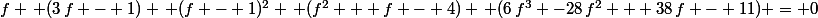f \, (3\,f - 1) \, (f - 1)^2 \, (f^2 + f - 4) \, (6\,f^3 -28\,f^2 + 38\,f - 11) = 0