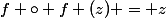 f \circ f (z) = z
