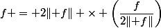 f = 2\lVert f\rVert \times \left(\dfrac{f}{2\lVert f\rVert}\right)