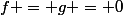f = g = 0
