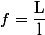 f=\dfrac{\text{L}}{\text{l}}