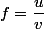 f=\dfrac{u}{v}