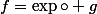 f=\exp\circ g