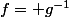 f= g^{-1}