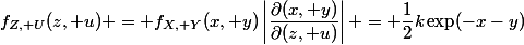 f_{Z, U}(z, u) = f_{X, Y}(x, y)\left|\dfrac{\partial(x, y)}{\partial(z, u)}\right| = \dfrac{1}{2}k\exp(-x-y)
