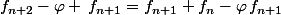 f_{n+2}-\varphi \,f_{n+1}=f_{n+1}+f_n-\varphi\,f_{n+1}